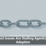 Trust Issues Are Stalling Agentic AI Adoption